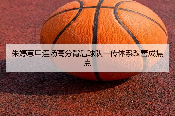朱婷意甲连场高分背后球队一传体系改善成焦点